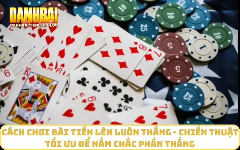 Cách chơi bài tiến lên luôn thắng - Chiến thuật tối ưu để nắm chắc phần thắng