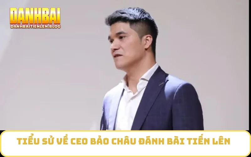Tiểu sử về CEO Bảo Châu Đánh Bài Tiến Lên