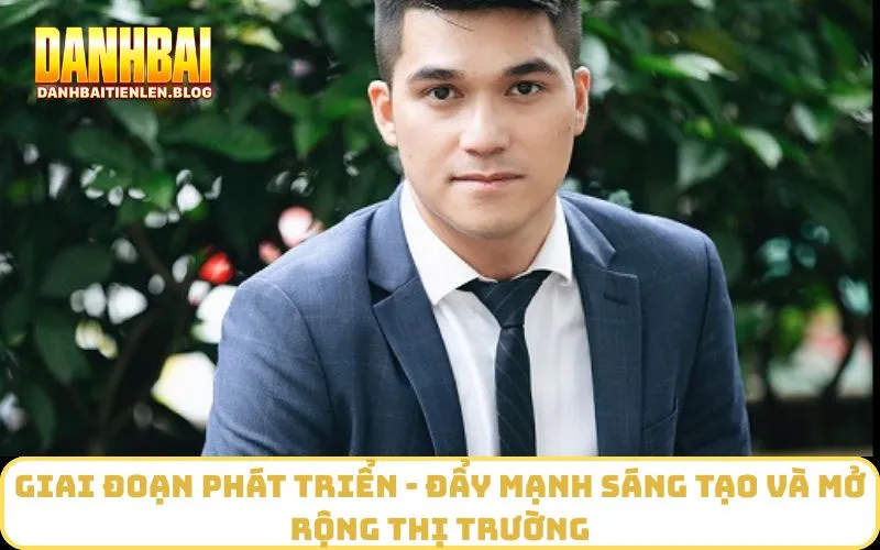 Giai đoạn phát triển - đẩy mạnh sáng tạo và mở rộng thị trường