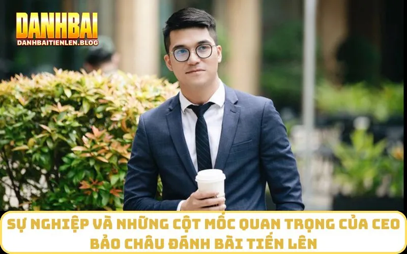 Sự nghiệp và những cột mốc quan trọng của CEO Bảo Châu Đánh Bài Tiến Lên