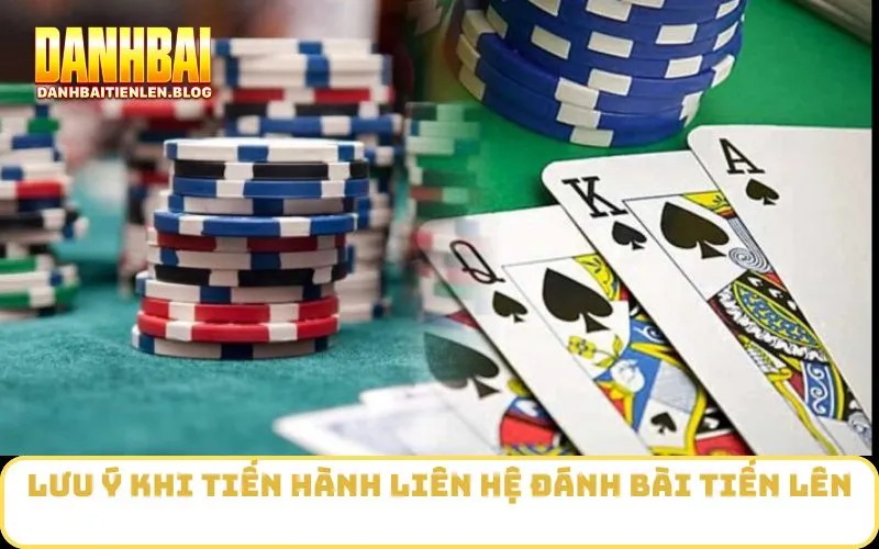 Lưu ý khi tiến hành Liên Hệ Đánh Bài Tiến Lên